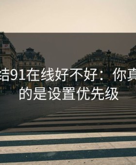 别再纠结91在线好不好：你真正要看的是设置优先级