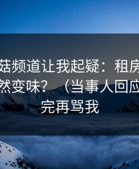 这条蘑菇频道让我起疑：租房生活为什么突然变味？（当事人回应）｜看完再骂我