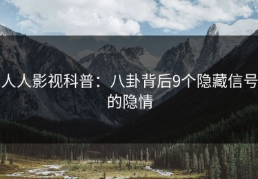 人人影视科普：八卦背后9个隐藏信号的隐情
