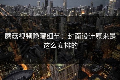 蘑菇视频隐藏细节：封面设计原来是这么安排的