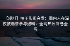 【爆料】柚子影视突发：圈内人在深夜被曝曾参与爆料，全网热议席卷全网