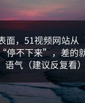 别只看表面，51视频网站从“看着舒服”到“停不下来”，差的就是标题语气（建议反复看）