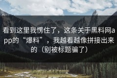 看到这里我愣住了，这条关于黑料网app的“爆料”，我越看越像拼接出来的（别被标题骗了）