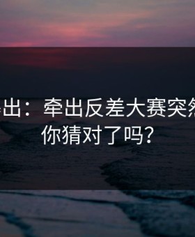 刚刚曝出：牵出反差大赛突然改版，你猜对了吗？