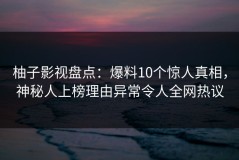 柚子影视盘点：爆料10个惊人真相，神秘人上榜理由异常令人全网热议