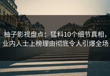 柚子影视盘点：猛料10个细节真相，业内人士上榜理由彻底令人引爆全场