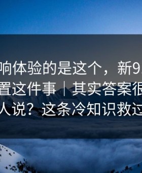 真正影响体验的是这个，新91视频 - 隐藏设置这件事｜其实答案很简单但没人说？这条冷知识救过我