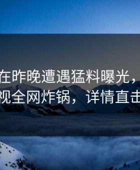 当事人在昨晚遭遇猛料曝光，柚子影视全网炸锅，详情直击