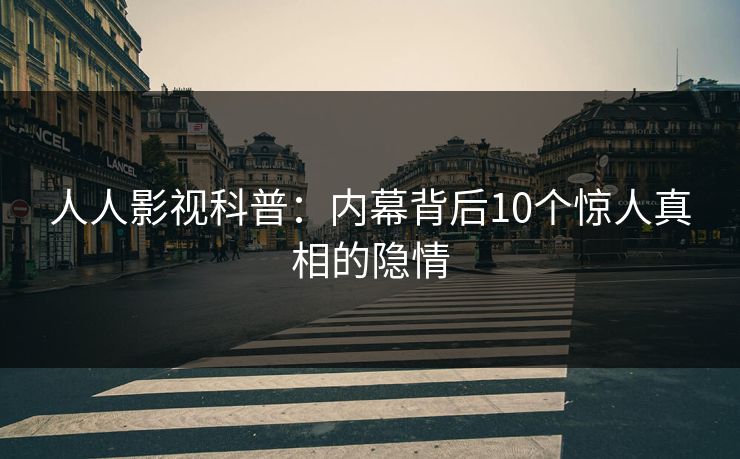 人人影视科普：内幕背后10个惊人真相的隐情
