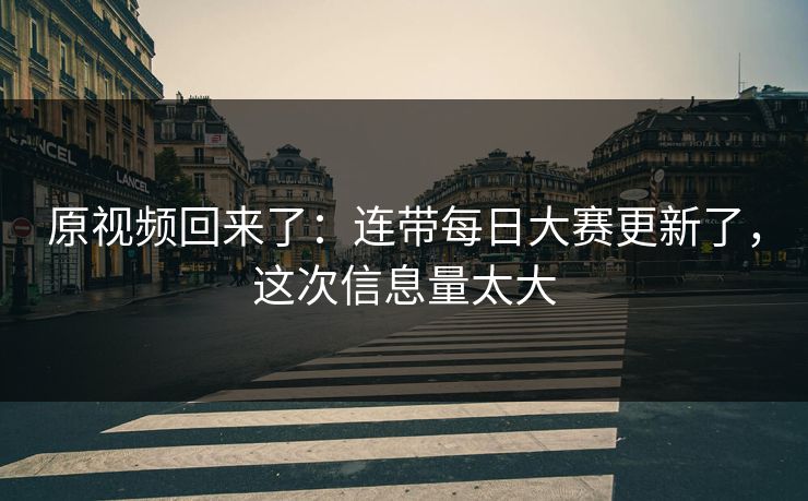 原视频回来了:连带每日大赛更新了,这次信息量太大 原视频回来了:连带每日大赛更新了,这次信息量太大