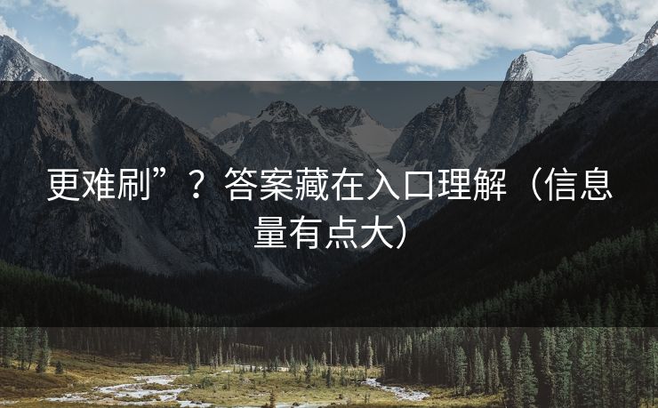 更难刷”?答案藏在入口理解(信息量有点大) 更难刷”?答案藏在入口理解(信息量有点大)