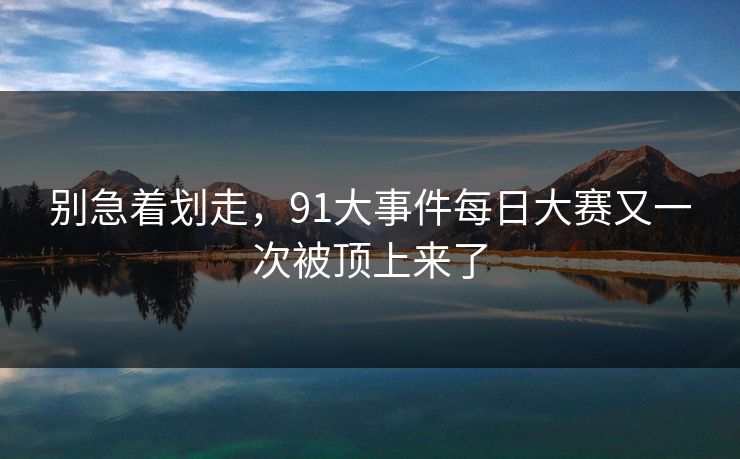 别急着划走，91大事件每日大赛又一次被顶上来了