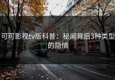 可可影视tv版科普：秘闻背后3种类型的隐情