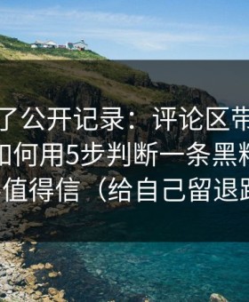 我去查了公开记录：评论区带节奏手法：我如何用5步判断一条黑料爆料值不值得信（给自己留退路）