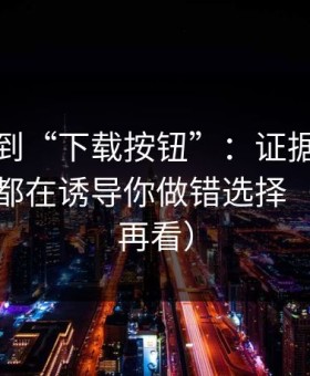 从黑料到“下载按钮”：证据链复盘每一步都在诱导你做错选择（先保存再看）