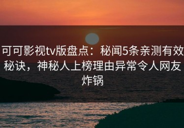 可可影视tv版盘点：秘闻5条亲测有效秘诀，神秘人上榜理由异常令人网友炸锅