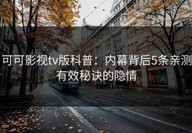 可可影视tv版科普：内幕背后5条亲测有效秘诀的隐情