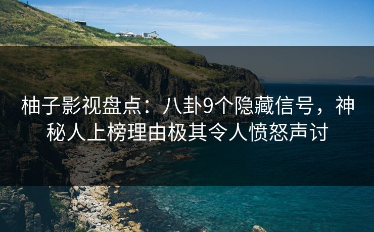 柚子影视盘点:八卦9个隐藏信号,神秘人上榜理由极其令人愤怒声讨 柚子影视盘点:八卦9个隐藏信号,神秘人上榜理由极其令人愤怒声讨