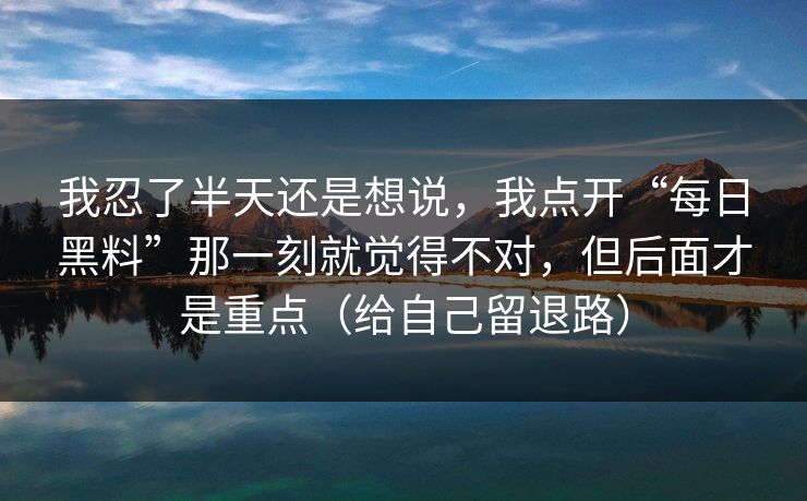 我忍了半天还是想说，我点开“每日黑料”那一刻就觉得不对，但后面才是重点（给自己留退路）